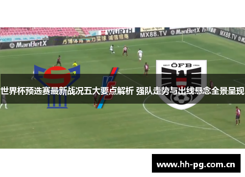 世界杯预选赛最新战况五大要点解析 强队走势与出线悬念全景呈现