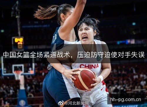 中国女篮全场紧逼战术，压迫防守迫使对手失误