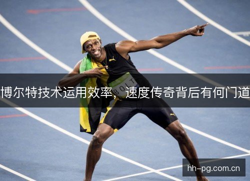 博尔特技术运用效率，速度传奇背后有何门道