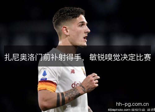 扎尼奥洛门前补射得手，敏锐嗅觉决定比赛