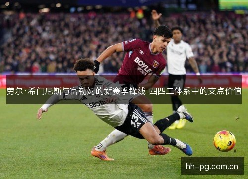 劳尔·希门尼斯与富勒姆的新赛季锋线 四四二体系中的支点价值
